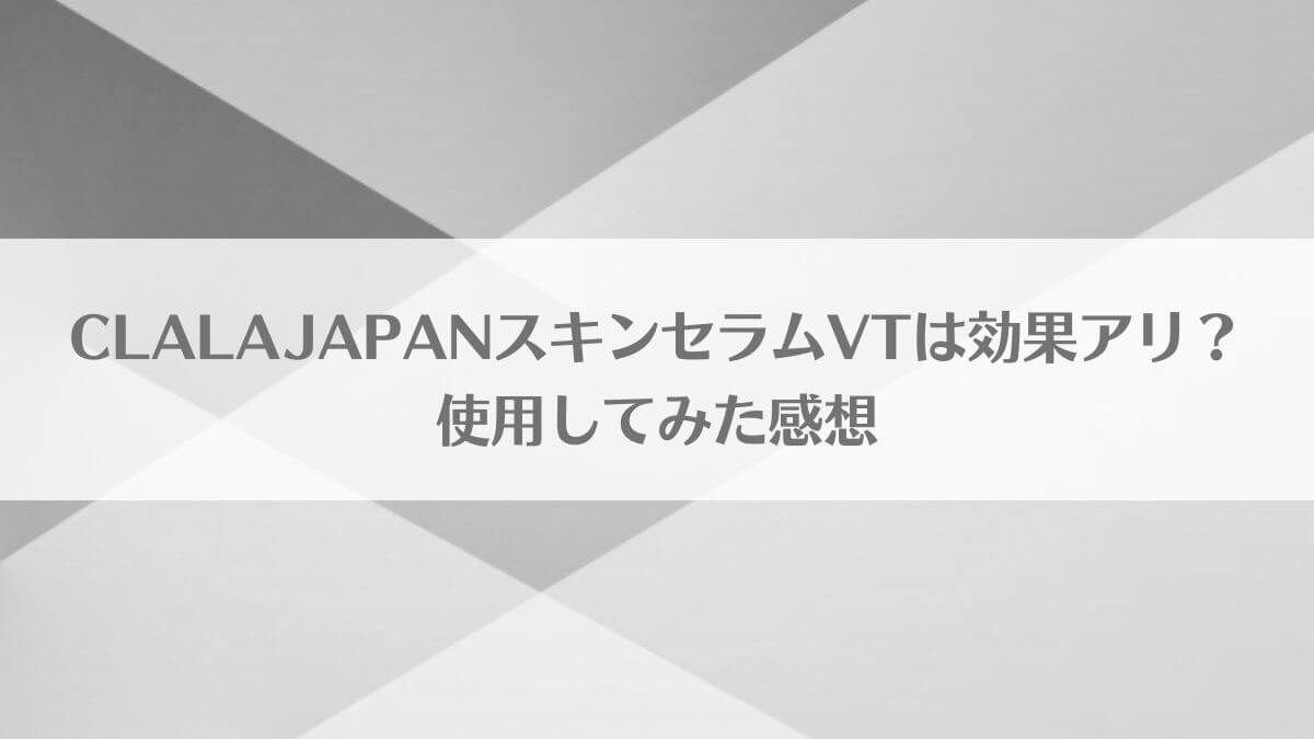 「CLALAJAPANのスキンセラムVTは効果アリ？使用してみた感想」のアイキャッチ画像