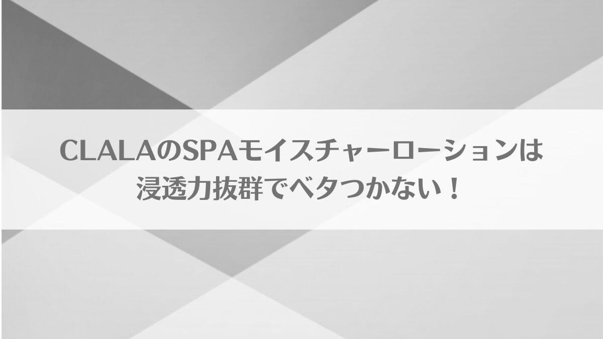 「CLALAのSPAモイスチャーローションは浸透力抜群でベタつかない！」のアイキャッチ画像